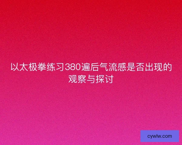 以太极拳练习380遍后气流感是否出现的观察与探讨 以太极拳练习380遍后气流感是否出现的观察与探讨
