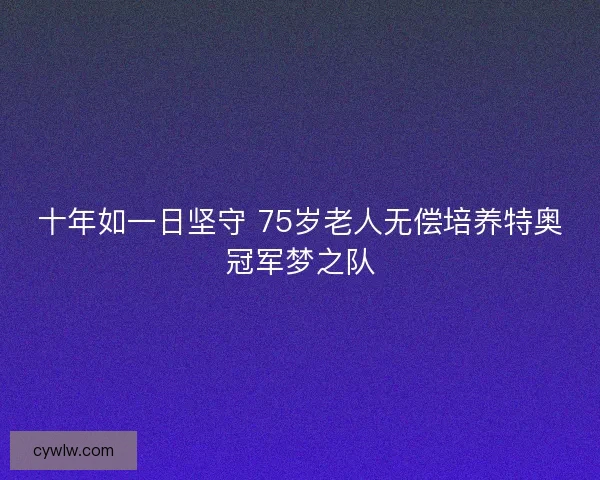 十年如一日坚守 75岁老人无偿培养特奥冠军梦之队